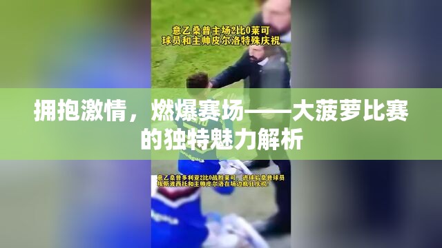 拥抱激情，燃爆赛场——大菠萝比赛的独特魅力解析