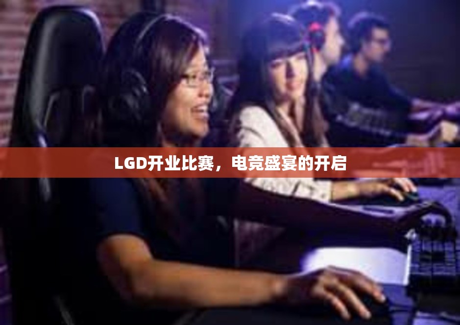 LGD开业比赛，电竞盛宴的开启