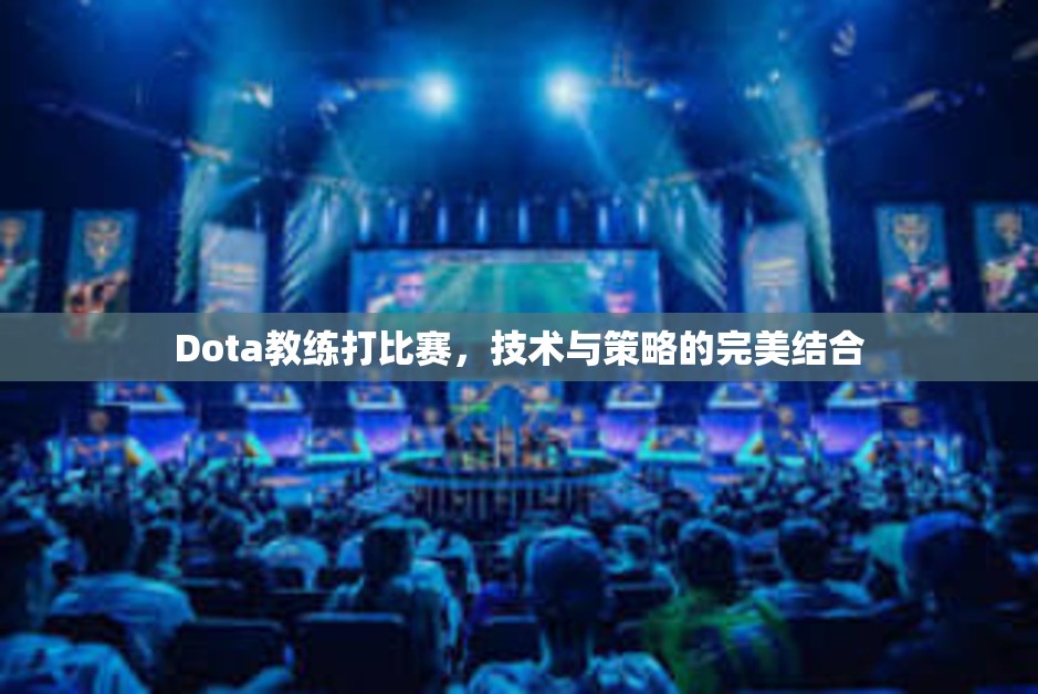 Dota教练打比赛，技术与策略的完美结合