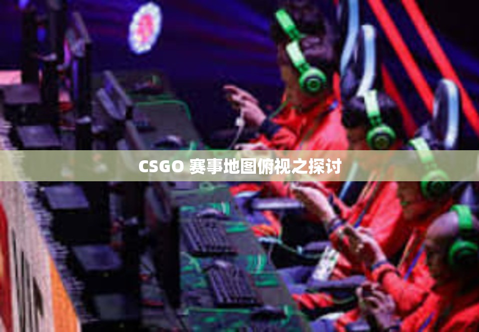 CSGO 赛事地图俯视之探讨